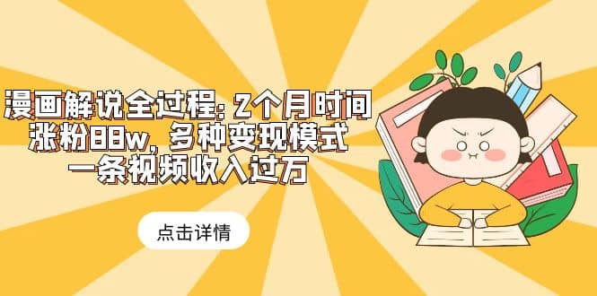 漫画解说全过程：2个月时间涨粉88w，多种变现模式，一条视频收入过万去创吧-网创项目资源站-副业项目-创业项目-搞钱项目黑蛋搞钱