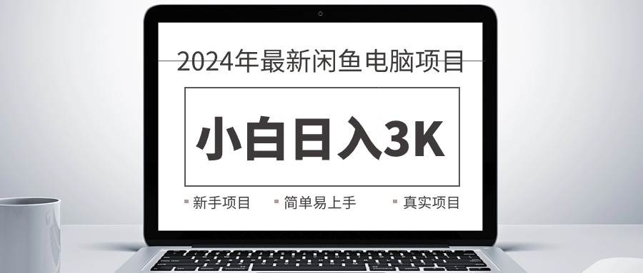 2024最新闲鱼卖电脑项目，新手小白日入3K+，最真实的项目教学去创吧-网创项目资源站-副业项目-创业项目-搞钱项目黑蛋搞钱
