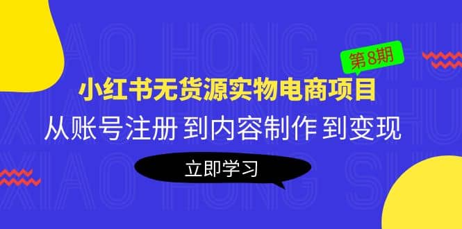 《小红书无货源实物电商项目》第8期：从账号注册 到内容制作 到变现去创吧-网创项目资源站-副业项目-创业项目-搞钱项目黑蛋搞钱