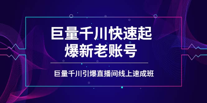 如何通过巨量千川快速起爆新老账号，巨量千川引爆直播间线上速成班去创吧-网创项目资源站-副业项目-创业项目-搞钱项目黑蛋搞钱