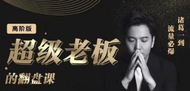 诸葛超级老板的翻盘课（高阶版），实体老板的起号课，诸葛一到流量必爆去创吧-网创项目资源站-副业项目-创业项目-搞钱项目黑蛋搞钱