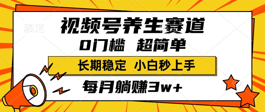 视频号养生赛道，一条视频2000+，超简单，小白轻松月入3w+，长期稳定去创吧-网创项目资源站-副业项目-创业项目-搞钱项目黑蛋搞钱