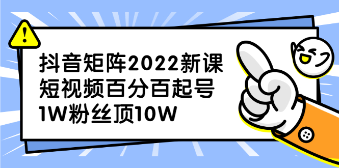 抖音矩阵2022新课：账号定位/变现逻辑/IP打造/案例拆解去创吧-网创项目资源站-副业项目-创业项目-搞钱项目黑蛋搞钱