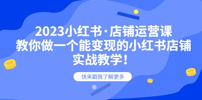 2023小红书·店铺运营课，教你做一个能变现的小红书店铺，20节-实战教学去创吧-网创项目资源站-副业项目-创业项目-搞钱项目黑蛋搞钱