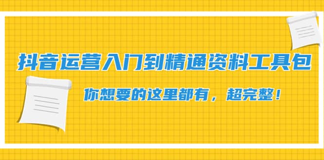 抖音运营入门到精通资料工具包：你想要的这里都有，超完整！去创吧-网创项目资源站-副业项目-创业项目-搞钱项目黑蛋搞钱