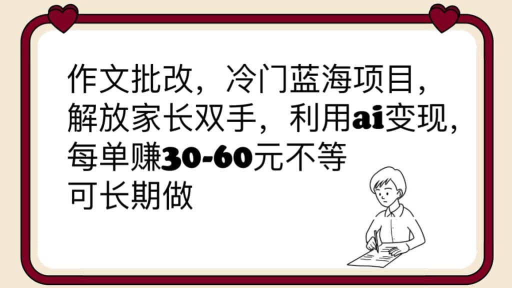 作文批改，冷门蓝海项目，解放家长双手，利用ai变现，每单赚30-60元不等去创吧-网创项目资源站-副业项目-创业项目-搞钱项目黑蛋搞钱