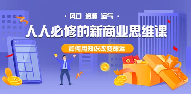 人人必修的新商业思维课：头部财经博主教您，如何用知识改变命运去创吧-网创项目资源站-副业项目-创业项目-搞钱项目黑蛋搞钱