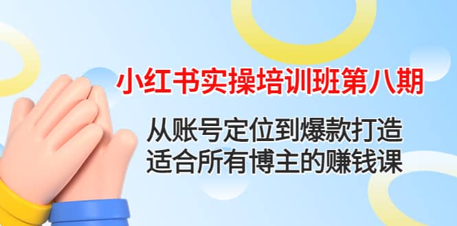 小红书实操培训班第八期：从账号定位到爆款打造，适合所有博主的赚钱课去创吧-网创项目资源站-副业项目-创业项目-搞钱项目黑蛋搞钱