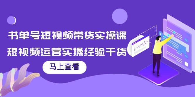 书单号短视频带货实操课：短视频运营实操经验干货分享去创吧-网创项目资源站-副业项目-创业项目-搞钱项目黑蛋搞钱