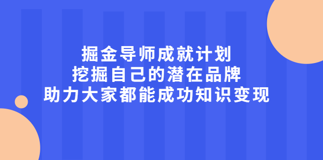 掘金导师成就计划，挖掘自己的潜在品牌，助力大家都能成功知识变现去创吧-网创项目资源站-副业项目-创业项目-搞钱项目黑蛋搞钱