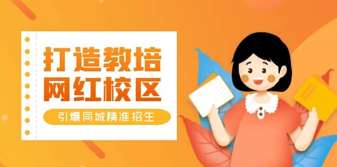 打造教培/网红/校区，引爆同城精准招生【四类视频实操模板】去创吧-网创项目资源站-副业项目-创业项目-搞钱项目黑蛋搞钱