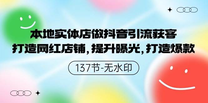 本地实体店做抖音引流获客，打造网红店铺，提升曝光，打造爆款-137节无水印去创吧-网创项目资源站-副业项目-创业项目-搞钱项目黑蛋搞钱
