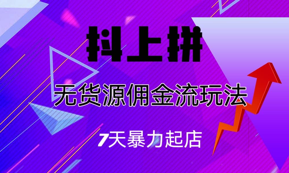 抖上拼无货源佣金流玩法，7天暴力起店，月入过万去创吧-网创项目资源站-副业项目-创业项目-搞钱项目黑蛋搞钱