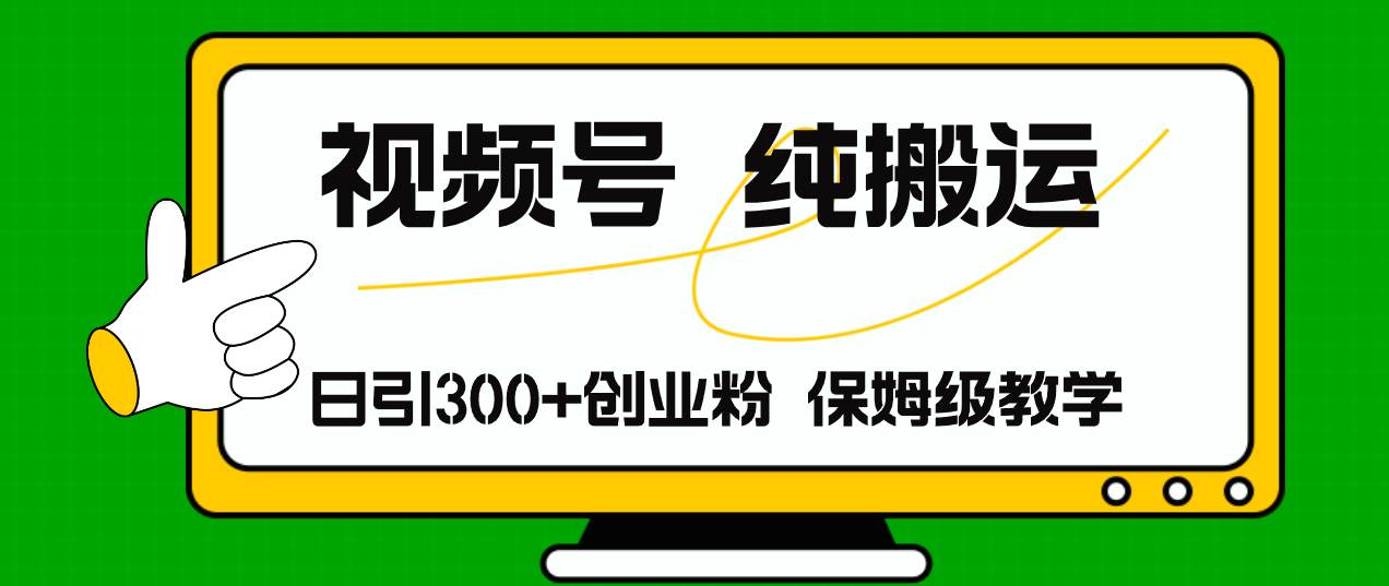 视频号纯搬运日引流300+创业粉，日入4000+去创吧-网创项目资源站-副业项目-创业项目-搞钱项目黑蛋搞钱