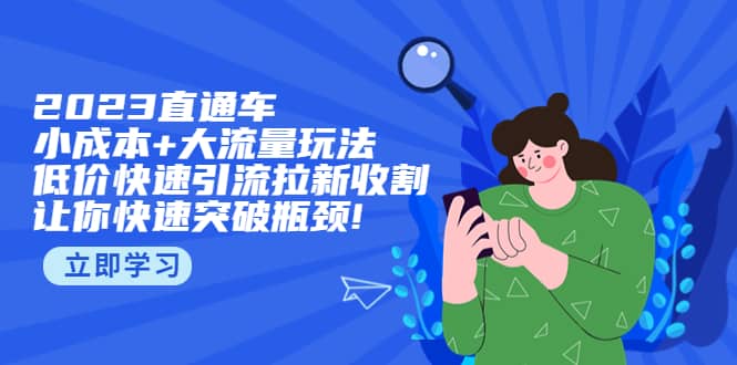 2023直通小成本+大流量玩法，低价快速引流拉新收割，让你快速突破瓶颈去创吧-网创项目资源站-副业项目-创业项目-搞钱项目黑蛋搞钱