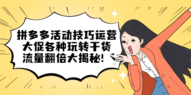 拼多多活动技巧运营：大促各种玩转干货，流量翻倍大揭秘去创吧-网创项目资源站-副业项目-创业项目-搞钱项目黑蛋搞钱