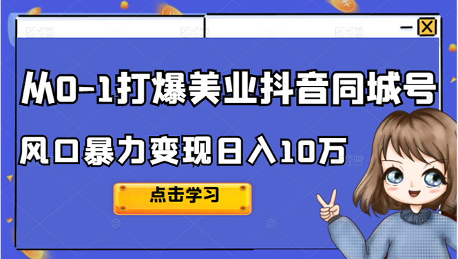 从0-1打爆美业抖音同城号变现千万去创吧-网创项目资源站-副业项目-创业项目-搞钱项目黑蛋搞钱