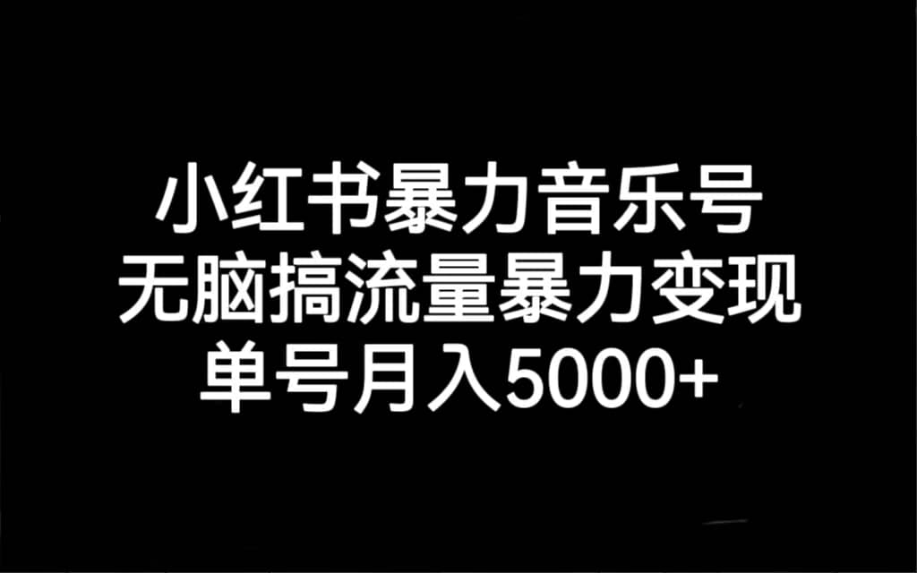 小红书暴力音乐号，无脑搞流量暴力变现，单号月入5000+去创吧-网创项目资源站-副业项目-创业项目-搞钱项目黑蛋搞钱