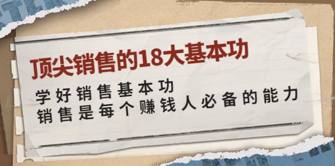 顶尖销售的18大基本功：学好销售基本功 销售是每个赚钱人必备的能力去创吧-网创项目资源站-副业项目-创业项目-搞钱项目黑蛋搞钱