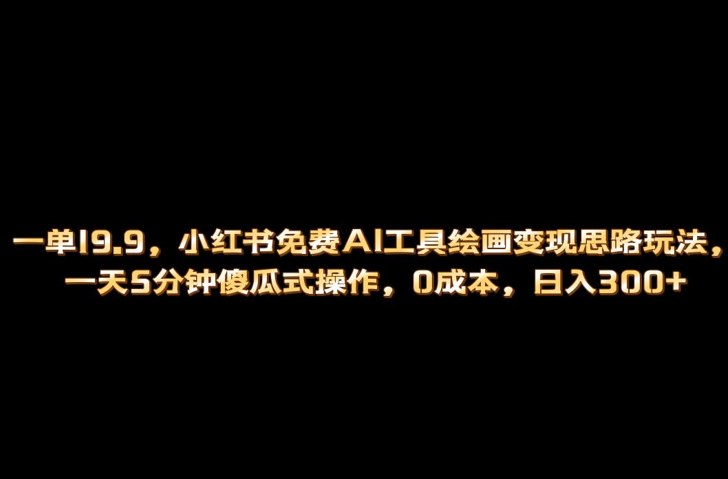 小红书免费AI工具绘画变现玩法，一天5分钟傻瓜式操作，0成本日入300+去创吧-网创项目资源站-副业项目-创业项目-搞钱项目黑蛋搞钱