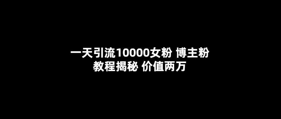 一天引流10000女粉，博主粉教程揭秘（价值两万）去创吧-网创项目资源站-副业项目-创业项目-搞钱项目黑蛋搞钱