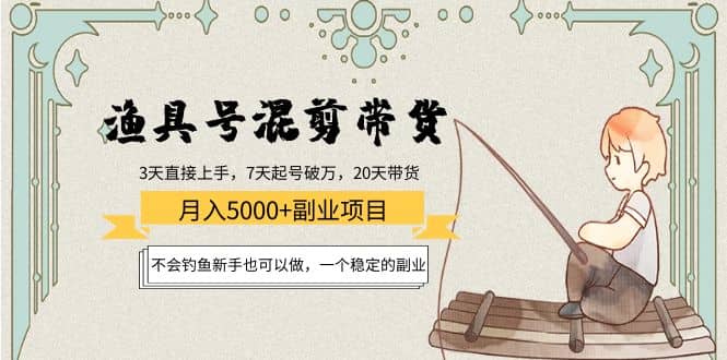 渔具号混剪带货项目：新手也可以做，一个稳定的副业去创吧-网创项目资源站-副业项目-创业项目-搞钱项目黑蛋搞钱
