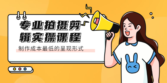 专业拍摄剪辑实操课程：制作成本最低的呈现形式去创吧-网创项目资源站-副业项目-创业项目-搞钱项目黑蛋搞钱