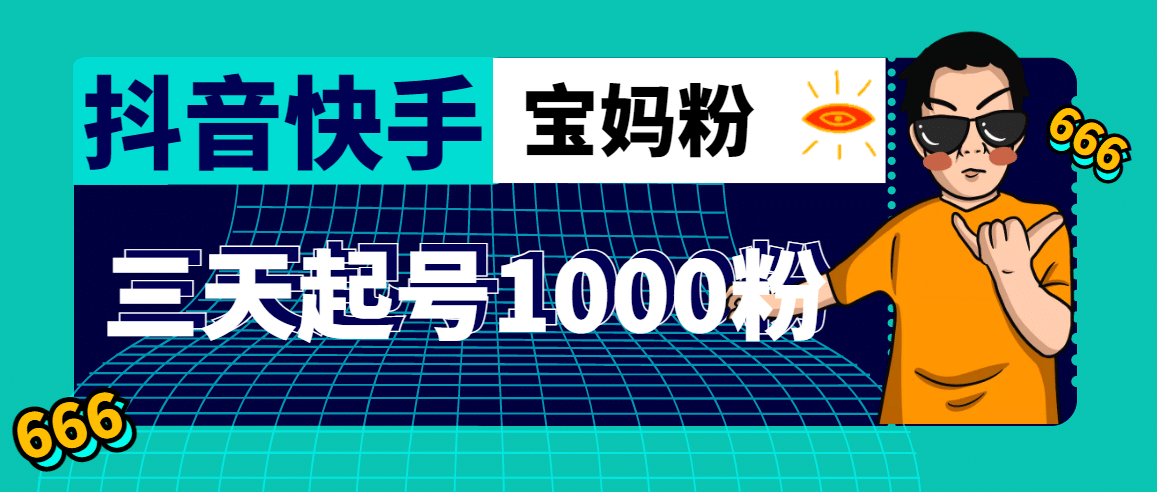 抖音快手三天起号涨粉1000宝妈粉丝的核心方法【详细玩法教程】去创吧-网创项目资源站-副业项目-创业项目-搞钱项目黑蛋搞钱
