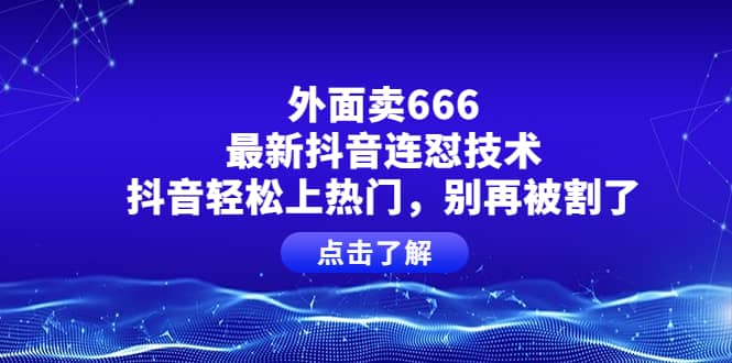 外面卖666的最新抖音连怼技术，抖音轻松上热门，别再被割了去创吧-网创项目资源站-副业项目-创业项目-搞钱项目黑蛋搞钱