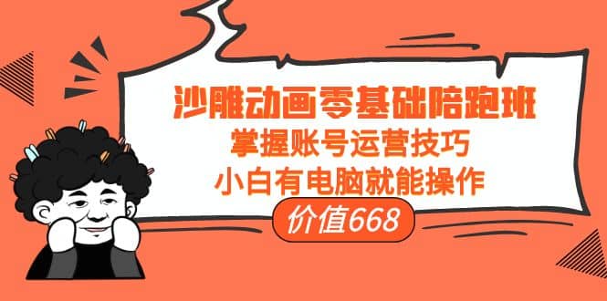 沙雕动画零基础陪跑班，掌握账号运营技巧，小白有电脑就能操作（价值668）去创吧-网创项目资源站-副业项目-创业项目-搞钱项目黑蛋搞钱