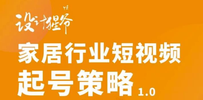 家居行业短视频起号策略，家居行业非主流短视频策略课价值4980元去创吧-网创项目资源站-副业项目-创业项目-搞钱项目黑蛋搞钱