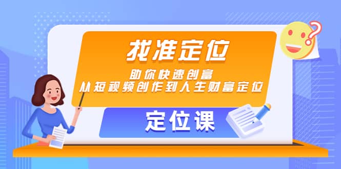 【定位课】找准定位，助你快速创富，从短视频创作到人生财富定位去创吧-网创项目资源站-副业项目-创业项目-搞钱项目黑蛋搞钱