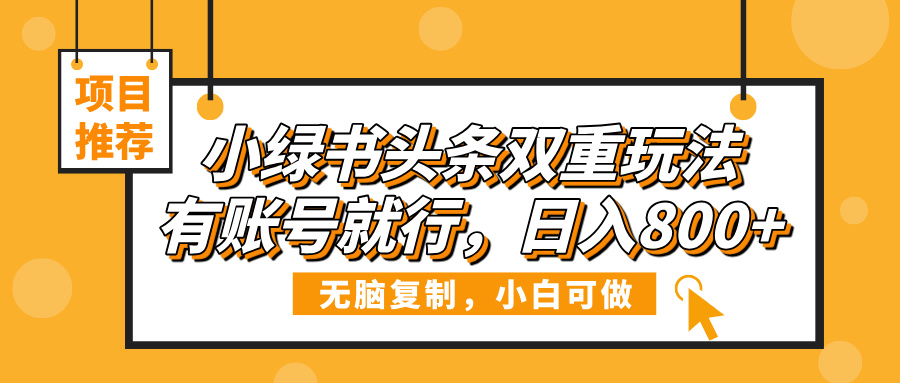 小绿书头条双重玩法，有账号就行，日入800+去创吧-网创项目资源站-副业项目-创业项目-搞钱项目黑蛋搞钱