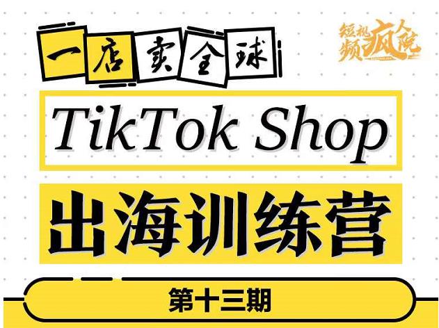 TikTokShop出海训练营（第十三期），打开全球流量新思维，出海抢占全球新流量，一店卖全球去创吧-网创项目资源站-副业项目-创业项目-搞钱项目黑蛋搞钱