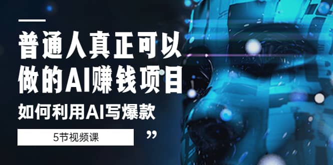 普通人真正可以做的AI赚钱项目-如何利用AI写爆款（5节视频课）去创吧-网创项目资源站-副业项目-创业项目-搞钱项目黑蛋搞钱