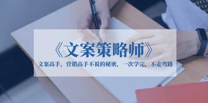 《文案策略师》文案高手，营销高手不说的秘密，一次学完，不走弯路去创吧-网创项目资源站-副业项目-创业项目-搞钱项目黑蛋搞钱