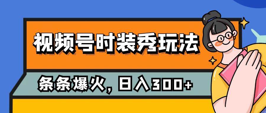 视频号时装秀玩法，条条流量2W+，保姆级教学，每天5分钟收入300+去创吧-网创项目资源站-副业项目-创业项目-搞钱项目黑蛋搞钱