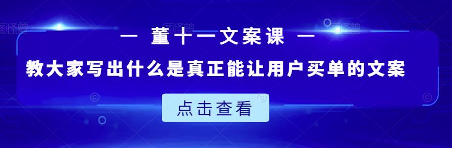 董十一文案课：教大家写出什么是真正能让用户买单的文案去创吧-网创项目资源站-副业项目-创业项目-搞钱项目黑蛋搞钱