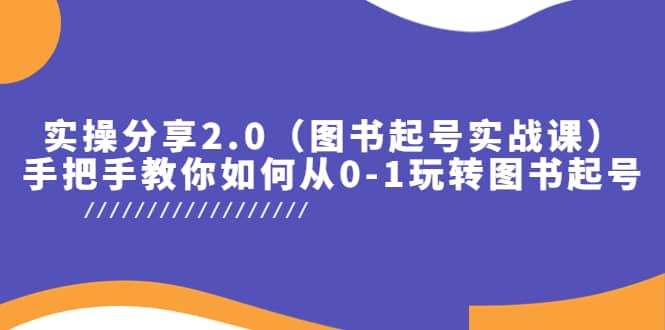 实操分享2.0（图书起号实战课），手把手教你如何从0-1玩转图书起号去创吧-网创项目资源站-副业项目-创业项目-搞钱项目黑蛋搞钱