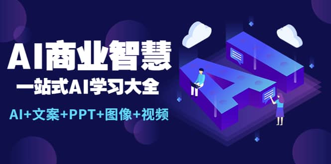 AI商业智慧：一站式AI学习大全【AI+文案+PPT+图像+视频】去创吧-网创项目资源站-副业项目-创业项目-搞钱项目黑蛋搞钱