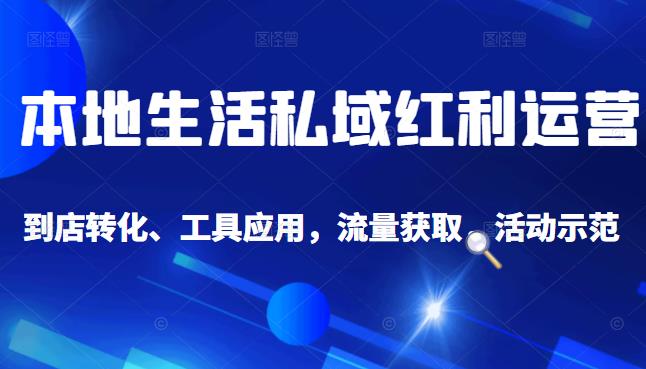 本地生活私域运营课：流量获取、工具应用，到店转化等全方位教学去创吧-网创项目资源站-副业项目-创业项目-搞钱项目黑蛋搞钱