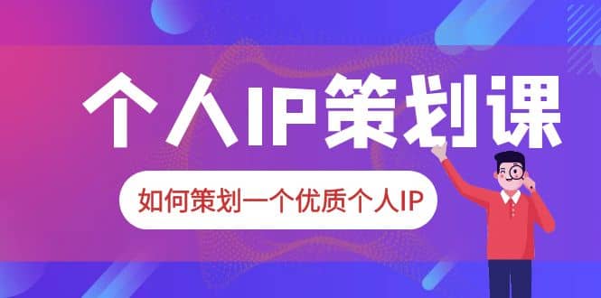 2023普通人都能起飞的个人IP策划课，如何策划一个优质个人IP去创吧-网创项目资源站-副业项目-创业项目-搞钱项目黑蛋搞钱