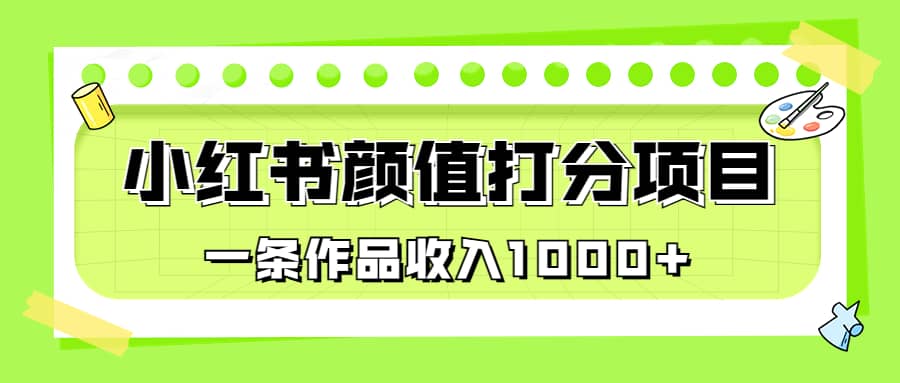 适合0基础小白的小红书颜值打分项目，一条作品收入1000+去创吧-网创项目资源站-副业项目-创业项目-搞钱项目黑蛋搞钱