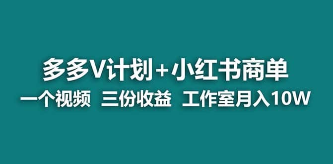 【蓝海项目】多多v计划+小红书商单 一个视频三份收益 工作室月入10w去创吧-网创项目资源站-副业项目-创业项目-搞钱项目黑蛋搞钱