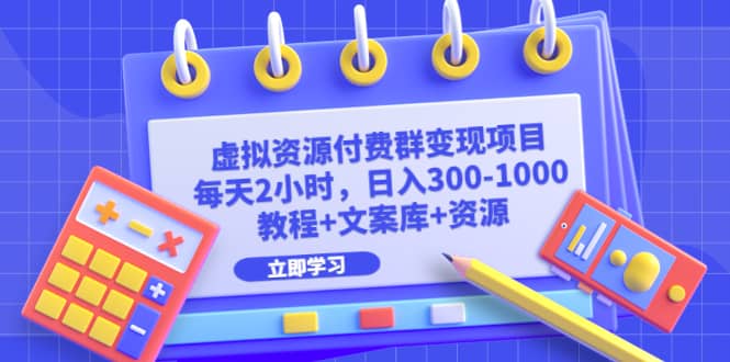 虚拟资源付费群变现项目：每天2小时，日入300-1000+（教程+文案库+资源）去创吧-网创项目资源站-副业项目-创业项目-搞钱项目黑蛋搞钱