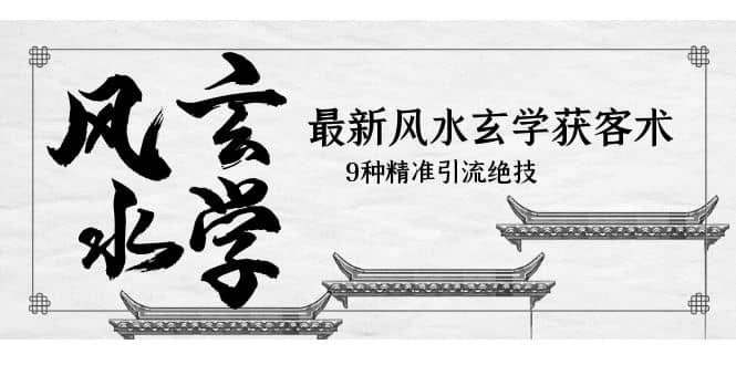最新风水玄学-获客术，9种精准引流绝技（专题课）去创吧-网创项目资源站-副业项目-创业项目-搞钱项目黑蛋搞钱