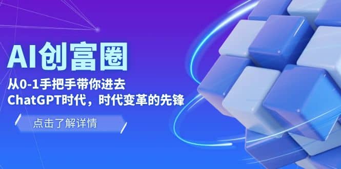 AI·创富圈，从0-1手把手带你进去ChatGPT时代，时代变革的先锋去创吧-网创项目资源站-副业项目-创业项目-搞钱项目黑蛋搞钱