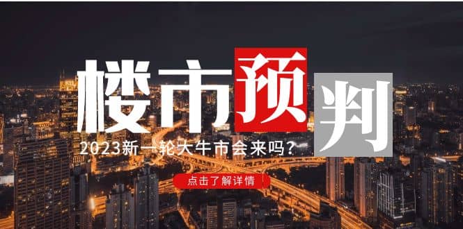 某公众号付费文章《2023楼市预判：新一轮大牛市会来吗？》去创吧-网创项目资源站-副业项目-创业项目-搞钱项目黑蛋搞钱