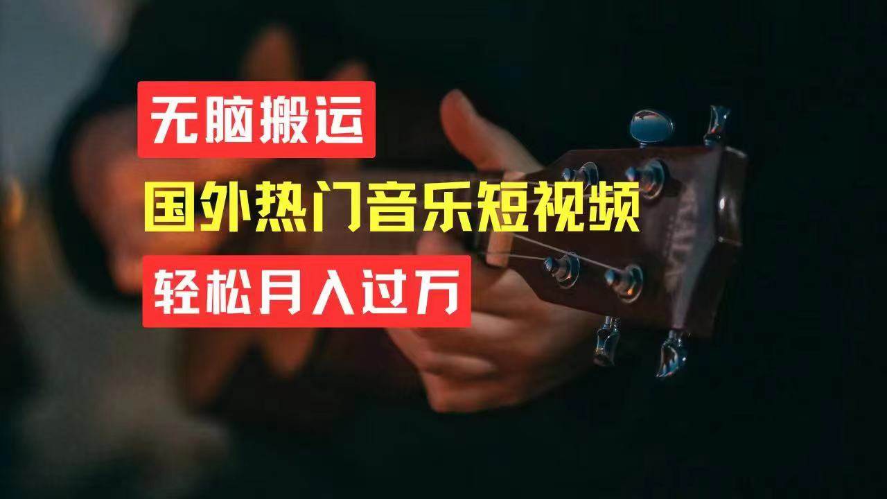无脑搬运国外热门音乐短视频，轻松月入过万去创吧-网创项目资源站-副业项目-创业项目-搞钱项目黑蛋搞钱