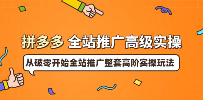 拼多多全站推广高级实操：从破零开始全站推广整套高阶实操玩法去创吧-网创项目资源站-副业项目-创业项目-搞钱项目黑蛋搞钱